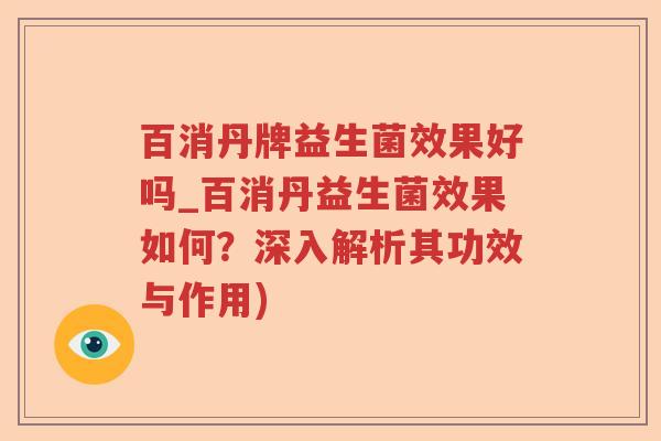 百消丹牌益生菌效果好吗_百消丹益生菌效果如何?深入解析其功效与作用) 百消丹牌益生菌效果好吗_百消丹益生菌效果如何?深入解析其功效与作用)