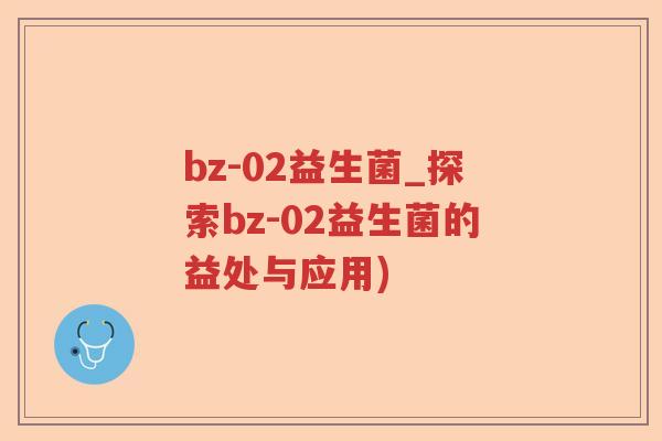 bz-02益生菌_探索bz-02益生菌的益处与应用) bz-02益生菌_探索bz-02益生菌的益处与应用)