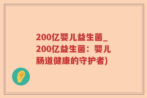200亿婴儿益生菌_200亿益生菌：婴儿肠道健康的守护者)
