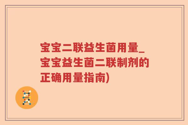 宝宝二联益生菌用量_宝宝益生菌二联制剂的正确用量指南) 宝宝二联益生菌用量_宝宝益生菌二联制剂的正确用量指南)