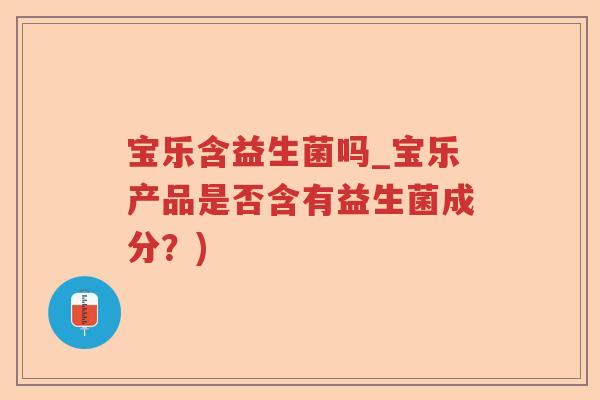 宝乐含益生菌吗_宝乐产品是否含有益生菌成分?) 宝乐含益生菌吗_宝乐产品是否含有益生菌成分?)