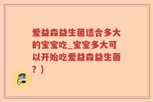 爱益森益生菌适合多大的宝宝吃_宝宝多大可以开始吃爱益森益生菌?) 爱益森益生菌适合多大的宝宝吃_宝宝多大可以开始吃爱益森益生菌?)
