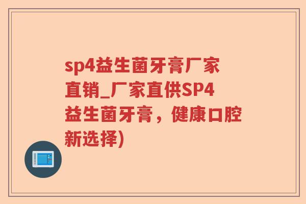 sp4益生菌牙膏厂家直销_厂家直供SP4益生菌牙膏,健康口腔新选择) sp4益生菌牙膏厂家直销_厂家直供SP4益生菌牙膏,健康口腔新选择)