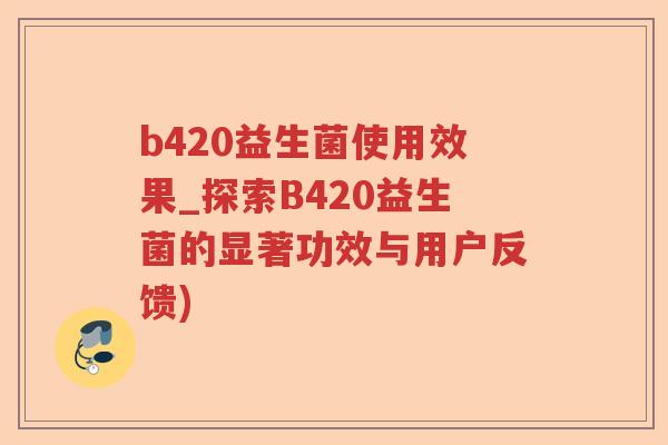 b420益生菌使用效果_探索B420益生菌的显著功效与用户反馈) b420益生菌使用效果_探索B420益生菌的显著功效与用户反馈)