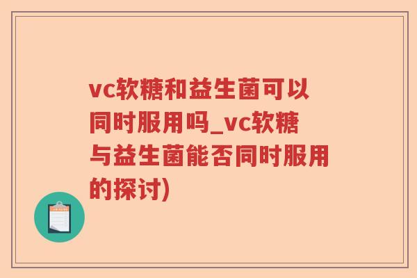 vc软糖和益生菌可以同时服用吗_vc软糖与益生菌能否同时服用的探讨)