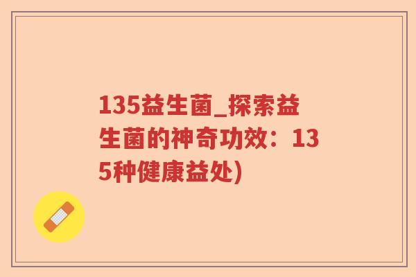 135益生菌_探索益生菌的神奇功效:135种健康益处) 135益生菌_探索益生菌的神奇功效:135种健康益处)