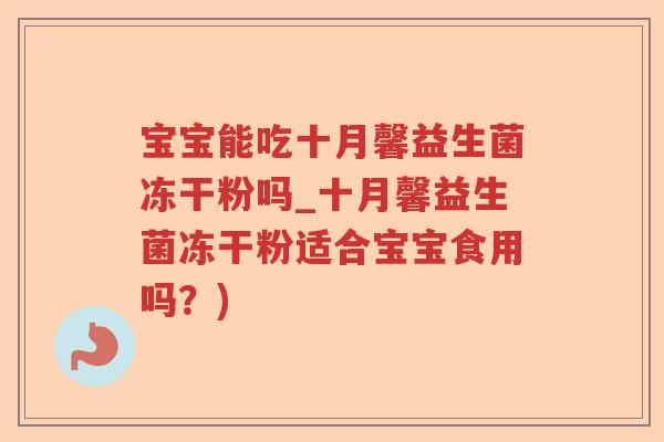 宝宝能吃十月馨益生菌冻干粉吗_十月馨益生菌冻干粉适合宝宝食用吗?) 宝宝能吃十月馨益生菌冻干粉吗_十月馨益生菌冻干粉适合宝宝食用吗?)