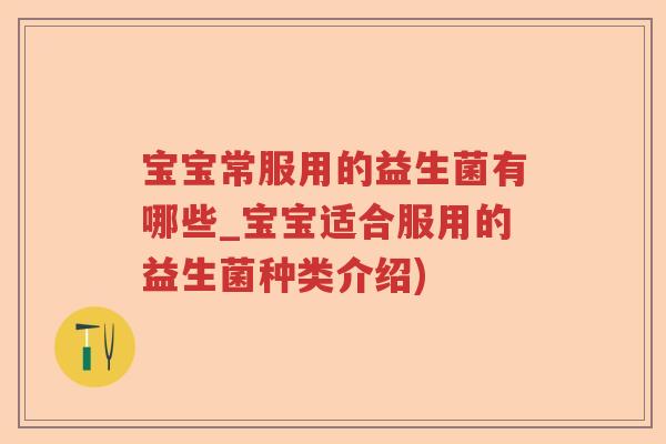 宝宝常服用的益生菌有哪些_宝宝适合服用的益生菌种类介绍) 宝宝常服用的益生菌有哪些_宝宝适合服用的益生菌种类介绍)
