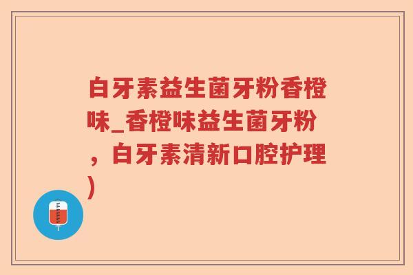 白牙素益生菌牙粉香橙味_香橙味益生菌牙粉，白牙素清新口腔护理)