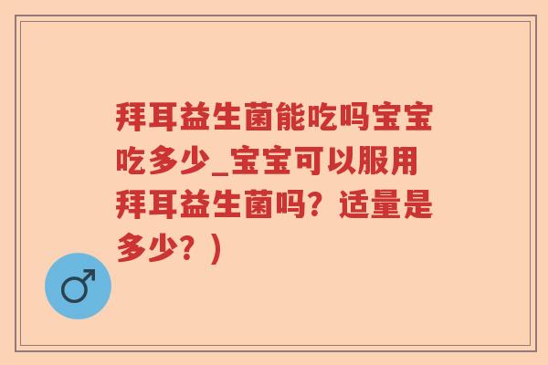 拜耳益生菌能吃吗宝宝吃多少_宝宝可以服用拜耳益生菌吗?适量是多少?) 拜耳益生菌能吃吗宝宝吃多少_宝宝可以服用拜耳益生菌吗?适量是多少?)