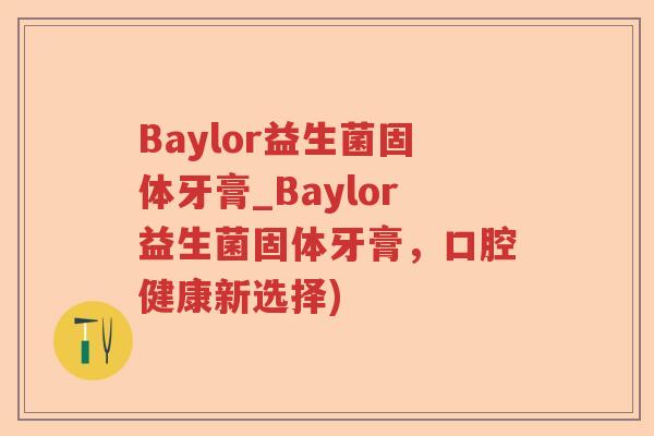 Baylor益生菌固体牙膏_Baylor益生菌固体牙膏，口腔健康新选择)