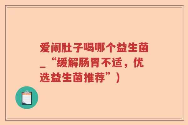 爱闹肚子喝哪个益生菌_“缓解肠胃不适，优选益生菌推荐”)