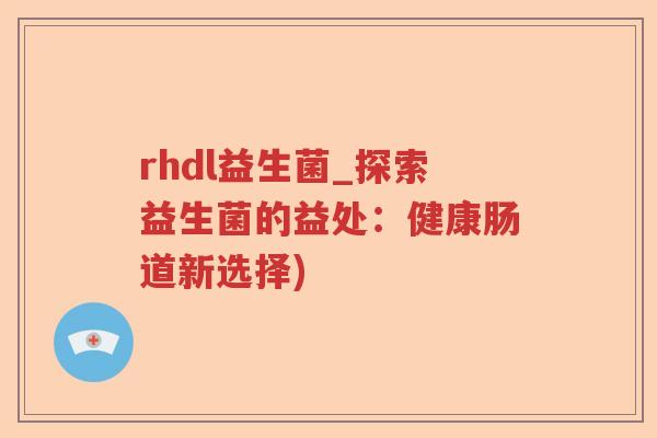 rhdl益生菌_探索益生菌的益处：健康肠道新选择)