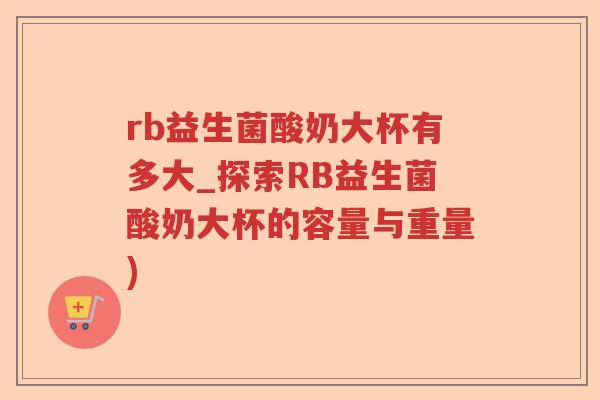 rb益生菌酸奶大杯有多大_探索RB益生菌酸奶大杯的容量与重量) rb益生菌酸奶大杯有多大_探索RB益生菌酸奶大杯的容量与重量)