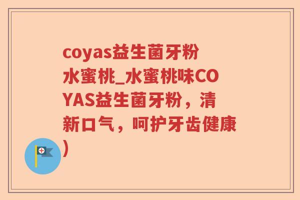 coyas益生菌牙粉水蜜桃_水蜜桃味COYAS益生菌牙粉,清新口气,呵护牙齿健康) coyas益生菌牙粉水蜜桃_水蜜桃味COYAS益生菌牙粉,清新口气,呵护牙齿健康)
