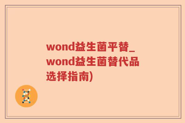 wond益生菌平替_wond益生菌替代品选择指南) wond益生菌平替_wond益生菌替代品选择指南)