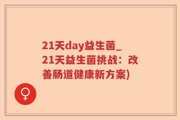 21天day益生菌_21天益生菌挑战:改善肠道健康新方案) 21天day益生菌_21天益生菌挑战:改善肠道健康新方案)