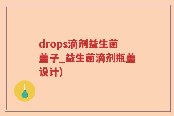 drops滴剂益生菌盖子_益生菌滴剂瓶盖设计)