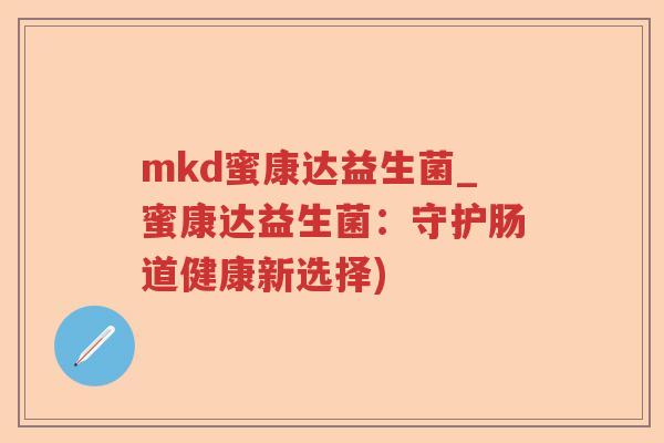 mkd蜜康达益生菌_蜜康达益生菌:守护肠道健康新选择) mkd蜜康达益生菌_蜜康达益生菌:守护肠道健康新选择)