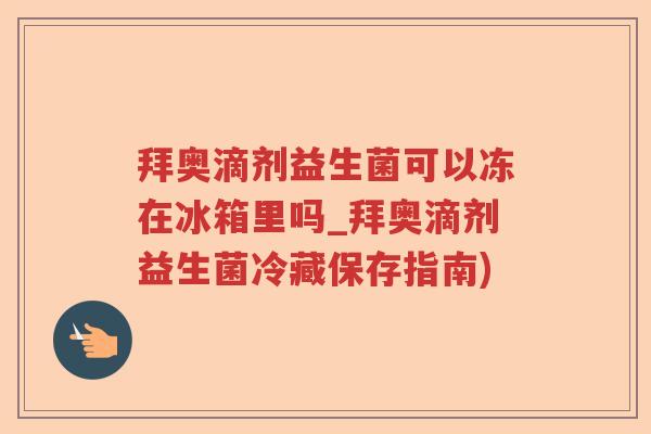 拜奥滴剂益生菌可以冻在冰箱里吗_拜奥滴剂益生菌冷藏保存指南) 拜奥滴剂益生菌可以冻在冰箱里吗_拜奥滴剂益生菌冷藏保存指南)