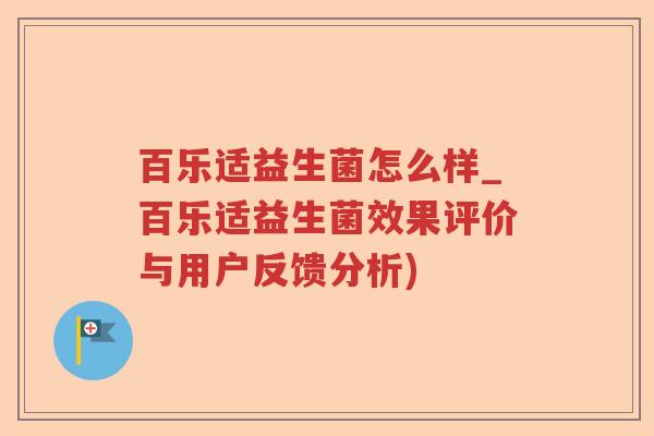百乐适益生菌怎么样_百乐适益生菌效果评价与用户反馈分析)