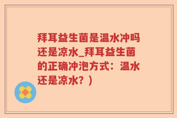 拜耳益生菌是温水冲吗还是凉水_拜耳益生菌的正确冲泡方式:温水还是凉水?) 拜耳益生菌是温水冲吗还是凉水_拜耳益生菌的正确冲泡方式:温水还是凉水?)