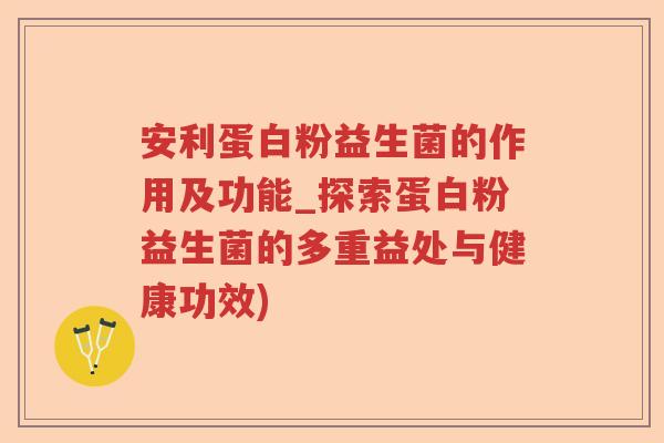 安利蛋白粉益生菌的作用及功能_探索蛋白粉益生菌的多重益处与健康功效)