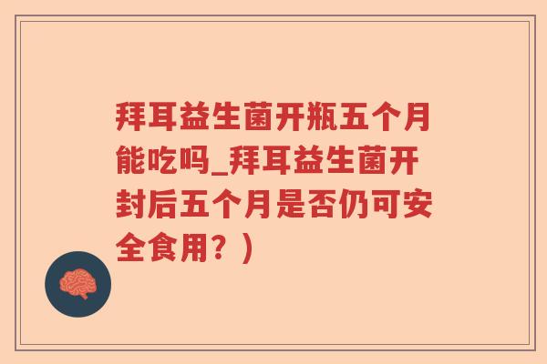 拜耳益生菌开瓶五个月能吃吗_拜耳益生菌开封后五个月是否仍可安全食用?) 拜耳益生菌开瓶五个月能吃吗_拜耳益生菌开封后五个月是否仍可安全食用?)