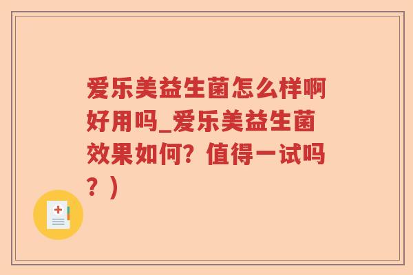 爱乐美益生菌怎么样啊好用吗_爱乐美益生菌效果如何？值得一试吗？)