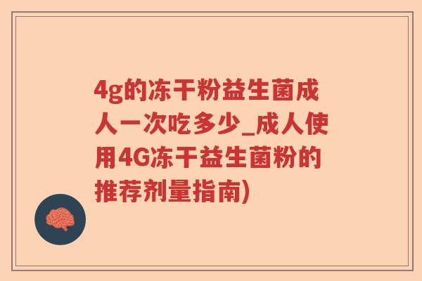 4g的冻干粉益生菌成人一次吃多少_成人使用4G冻干益生菌粉的推荐剂量指南)