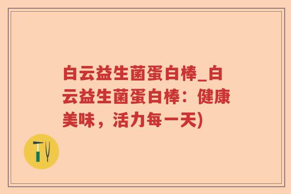 白云益生菌蛋白棒_白云益生菌蛋白棒：健康美味，活力每一天)