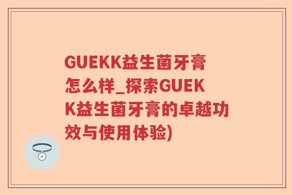 GUEKK益生菌牙膏怎么样_探索GUEKK益生菌牙膏的卓越功效与使用体验) GUEKK益生菌牙膏怎么样_探索GUEKK益生菌牙膏的卓越功效与使用体验)