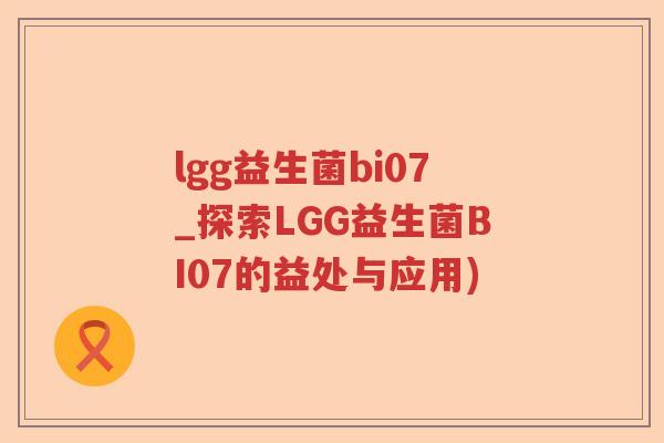 lgg益生菌bi07_探索LGG益生菌BI07的益处与应用) lgg益生菌bi07_探索LGG益生菌BI07的益处与应用)