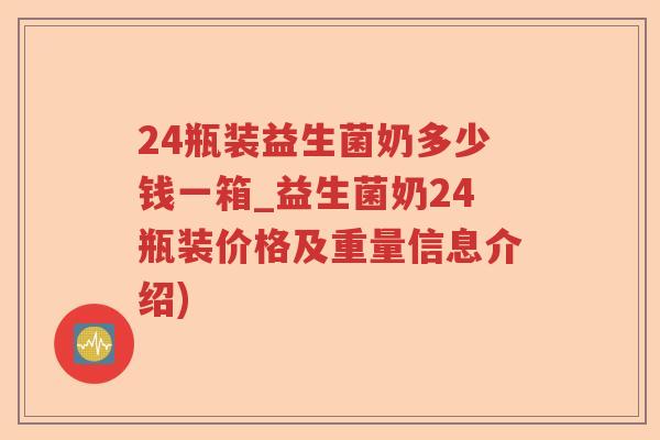 24瓶装益生菌奶多少钱一箱_益生菌奶24瓶装价格及重量信息介绍) 24瓶装益生菌奶多少钱一箱_益生菌奶24瓶装价格及重量信息介绍)