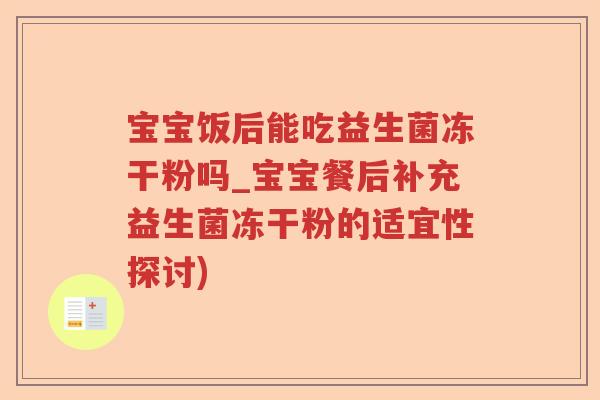 宝宝饭后能吃益生菌冻干粉吗_宝宝餐后补充益生菌冻干粉的适宜性探讨) 宝宝饭后能吃益生菌冻干粉吗_宝宝餐后补充益生菌冻干粉的适宜性探讨)