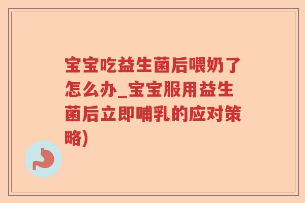 宝宝吃益生菌后喂奶了怎么办_宝宝服用益生菌后立即哺乳的应对策略) 宝宝吃益生菌后喂奶了怎么办_宝宝服用益生菌后立即哺乳的应对策略)