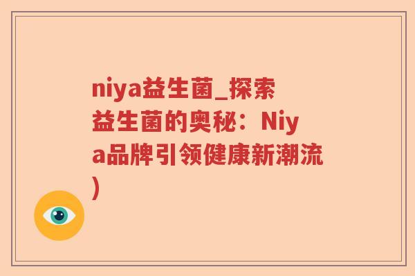 niya益生菌_探索益生菌的奥秘:Niya品牌引领健康新潮流) niya益生菌_探索益生菌的奥秘:Niya品牌引领健康新潮流)