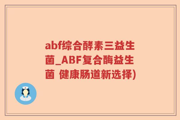abf综合酵素三益生菌_ABF复合酶益生菌 健康肠道新选择) abf综合酵素三益生菌_ABF复合酶益生菌 健康肠道新选择)