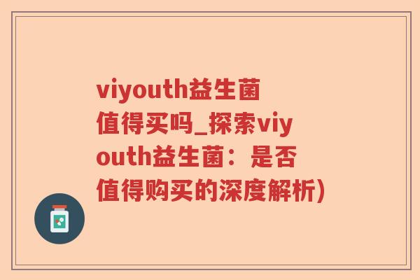 viyouth益生菌值得买吗_探索viyouth益生菌：是否值得购买的深度解析)
