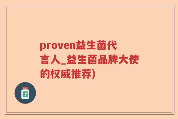 proven益生菌代言人_益生菌品牌大使的权威推荐) proven益生菌代言人_益生菌品牌大使的权威推荐)