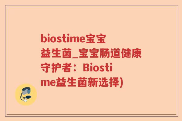 biostime宝宝益生菌_宝宝肠道健康守护者:Biostime益生菌新选择) biostime宝宝益生菌_宝宝肠道健康守护者:Biostime益生菌新选择)