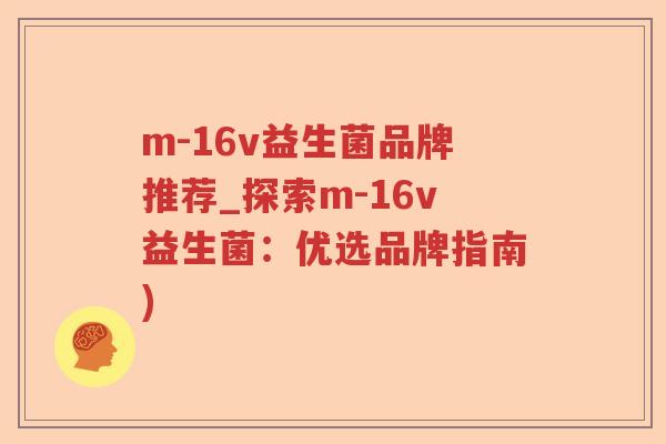 m-16v益生菌品牌推荐_探索m-16v益生菌：优选品牌指南)