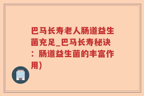巴马长寿老人肠道益生菌充足_巴马长寿秘诀:肠道益生菌的丰富作用) 巴马长寿老人肠道益生菌充足_巴马长寿秘诀:肠道益生菌的丰富作用)