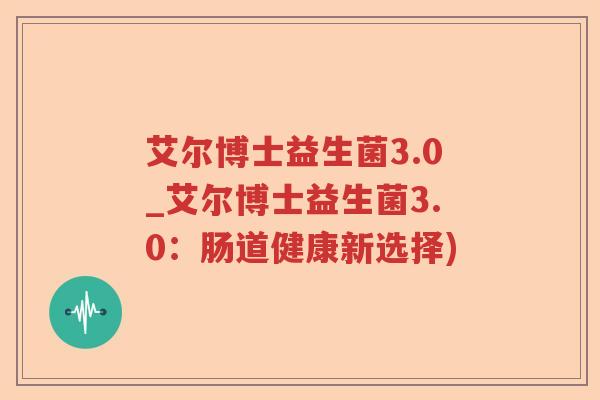艾尔博士益生菌3.0_艾尔博士益生菌3.0:肠道健康新选择) 艾尔博士益生菌3.0_艾尔博士益生菌3.0:肠道健康新选择)