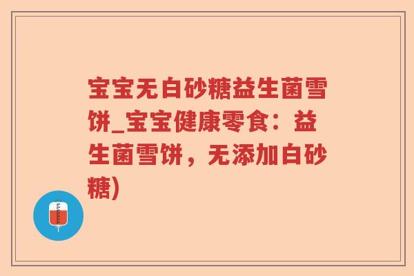 宝宝无白砂糖益生菌雪饼_宝宝健康零食:益生菌雪饼,无添加白砂糖) 宝宝无白砂糖益生菌雪饼_宝宝健康零食:益生菌雪饼,无添加白砂糖)