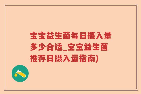宝宝益生菌每日摄入量多少合适_宝宝益生菌推荐日摄入量指南)