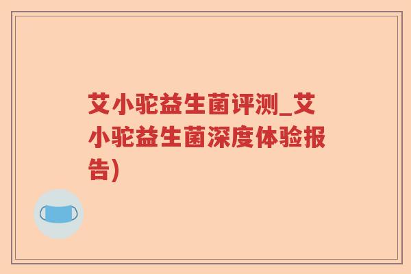 艾小驼益生菌评测_艾小驼益生菌深度体验报告)