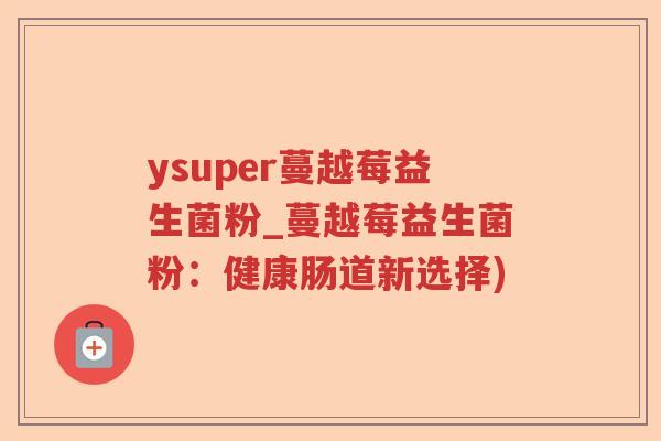 ysuper蔓越莓益生菌粉_蔓越莓益生菌粉：健康肠道新选择)