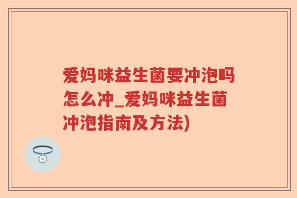 爱妈咪益生菌要冲泡吗怎么冲_爱妈咪益生菌冲泡指南及方法) 爱妈咪益生菌要冲泡吗怎么冲_爱妈咪益生菌冲泡指南及方法)