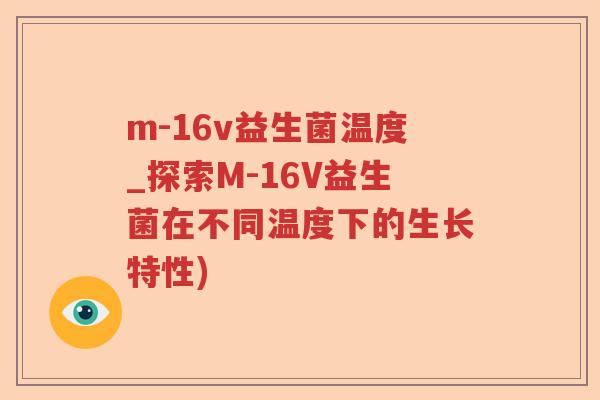 m-16v益生菌温度_探索M-16V益生菌在不同温度下的生长特性) m-16v益生菌温度_探索M-16V益生菌在不同温度下的生长特性)
